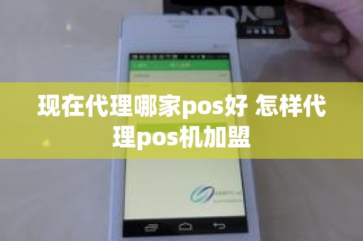 现在代理哪家pos好 怎样代理pos机加盟