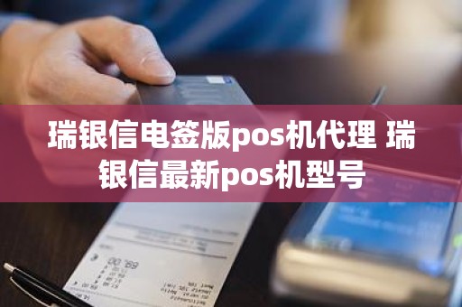 瑞银信电签版pos机代理 瑞银信最新pos机型号