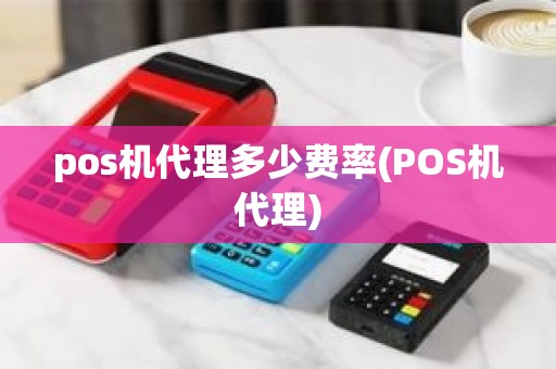 pos机代理多少费率(POS机代理)