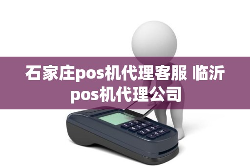 石家庄pos机代理客服 临沂pos机代理公司