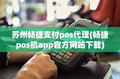 苏州畅捷支付pos代理(畅捷pos机app官方网站下载)