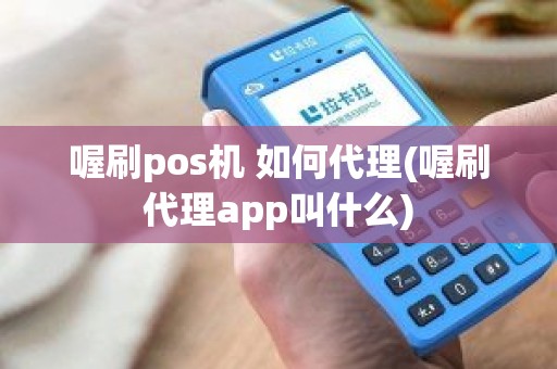 喔刷pos机 如何代理(喔刷代理app叫什么)