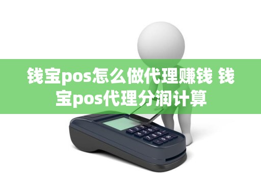 钱宝pos怎么做代理赚钱 钱宝pos代理分润计算