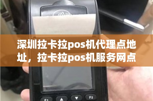 深圳拉卡拉pos机代理点地址，拉卡拉pos机服务网点