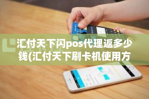 汇付天下闪pos代理返多少钱(汇付天下刷卡机使用方法)