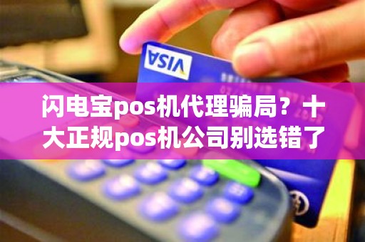 闪电宝pos机代理骗局？十大正规pos机公司别选错了