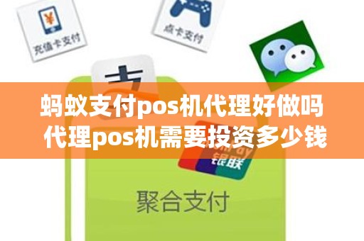 蚂蚁支付pos机代理好做吗 代理pos机需要投资多少钱