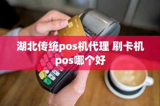 湖北传统pos机代理 刷卡机pos哪个好