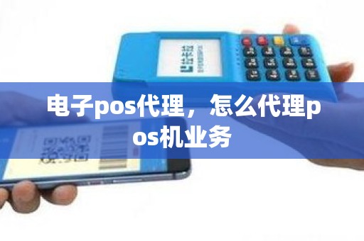 电子pos代理，怎么代理pos机业务