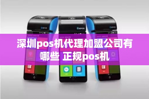 深圳pos机代理加盟公司有哪些 正规pos机