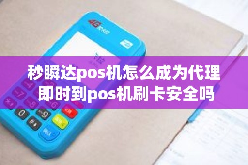 秒瞬达pos机怎么成为代理 即时到pos机刷卡安全吗