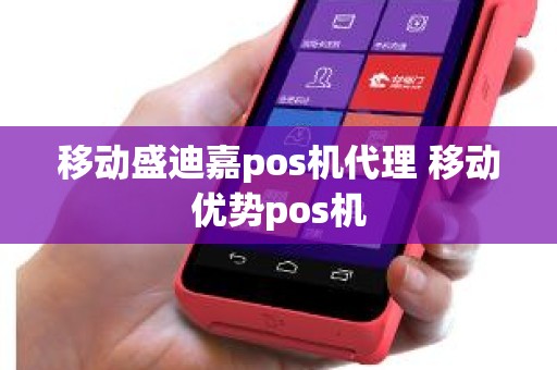 移动盛迪嘉pos机代理 移动优势pos机