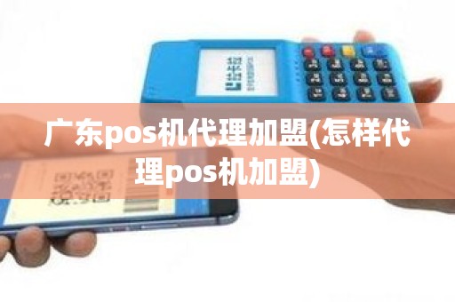 广东pos机代理加盟(怎样代理pos机加盟)