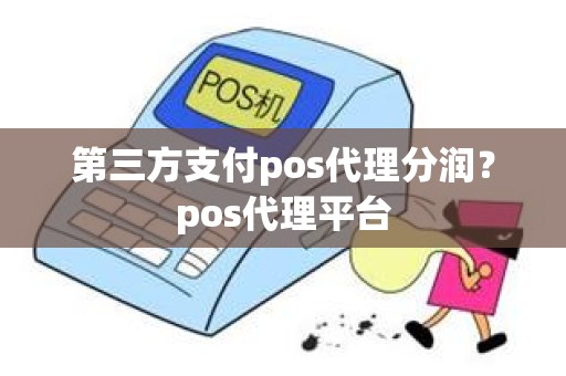 第三方支付pos代理分润？pos代理平台