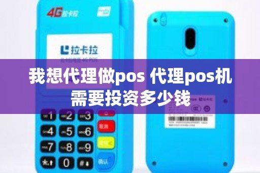 我想代理做pos 代理pos机需要投资多少钱