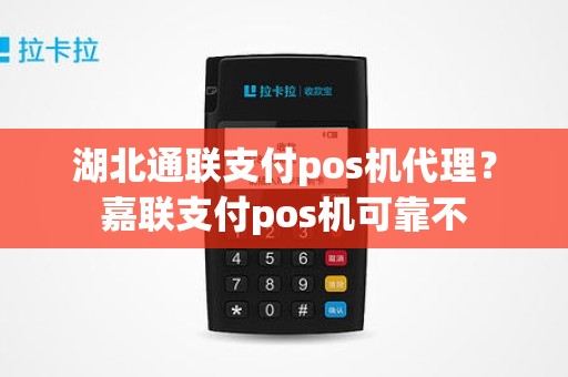 湖北通联支付pos机代理？嘉联支付pos机可靠不