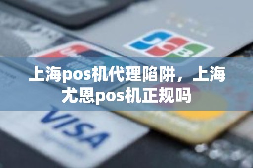 上海pos机代理陷阱，上海尤恩pos机正规吗