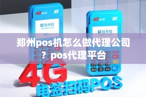 郑州pos机怎么做代理公司？pos代理平台