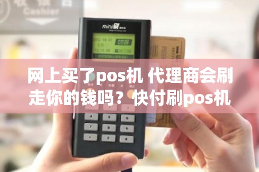 网上买了pos机 代理商会刷走你的钱吗？快付刷pos机是正规的吗