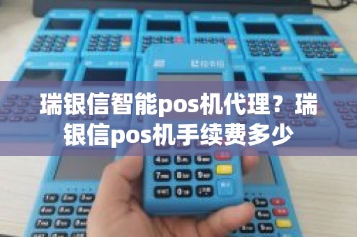 瑞银信智能pos机代理？瑞银信pos机手续费多少