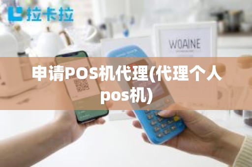 申请POS机代理(代理个人pos机)