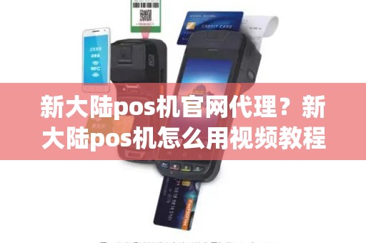 新大陆pos机官网代理？新大陆pos机怎么用视频教程