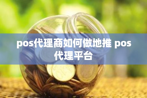 pos代理商如何做地推 pos代理平台