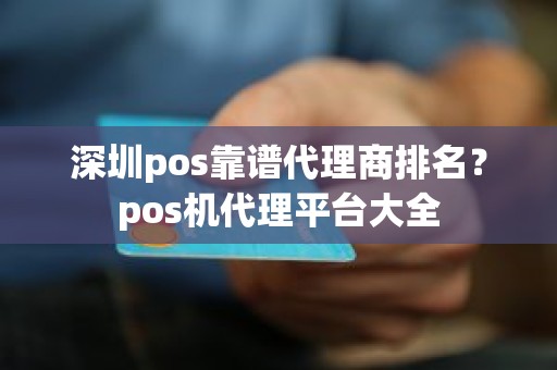 深圳pos靠谱代理商排名？pos机代理平台大全