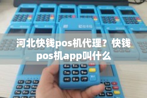 河北快钱pos机代理？快钱pos机app叫什么