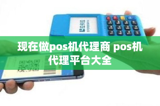 现在做pos机代理商 pos机代理平台大全