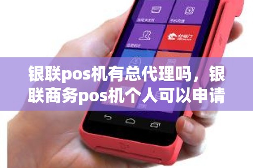 银联pos机有总代理吗，银联商务pos机个人可以申请吗