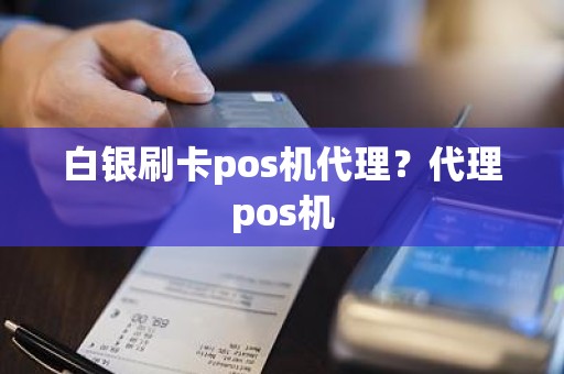 白银刷卡pos机代理？代理pos机