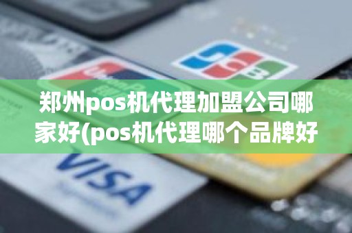 郑州pos机代理加盟公司哪家好(pos机代理哪个品牌好)