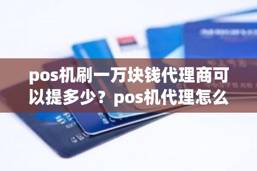 pos机刷一万块钱代理商可以提多少？pos机代理怎么被割韭菜