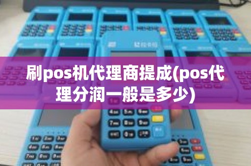 刷pos机代理商提成(pos代理分润一般是多少)