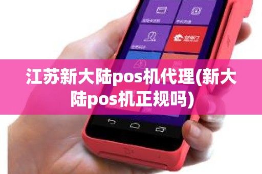 江苏新大陆pos机代理(新大陆pos机正规吗)