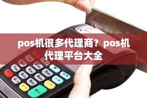 pos机很多代理商？pos机代理平台大全