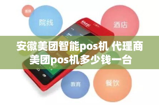 安徽美团智能pos机 代理商 美团pos机多少钱一台