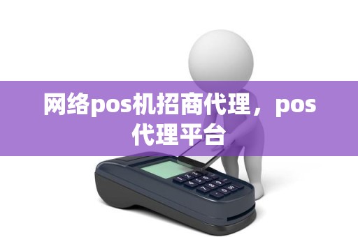 网络pos机招商代理，pos代理平台