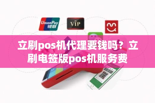 立刷pos机代理要钱吗？立刷电签版pos机服务费