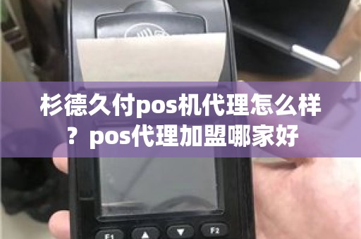 杉德久付pos机代理怎么样？pos代理加盟哪家好