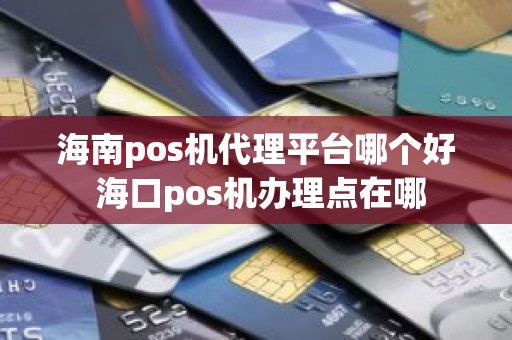 海南pos机代理平台哪个好 海口pos机办理点在哪