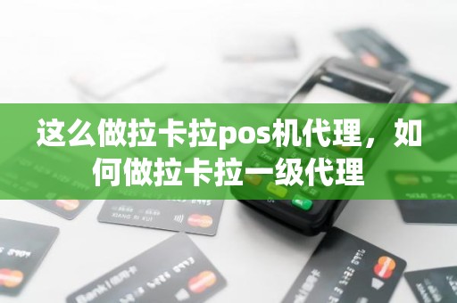 这么做拉卡拉pos机代理，如何做拉卡拉一级代理