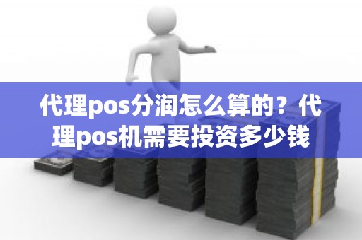 代理pos分润怎么算的？代理pos机需要投资多少钱