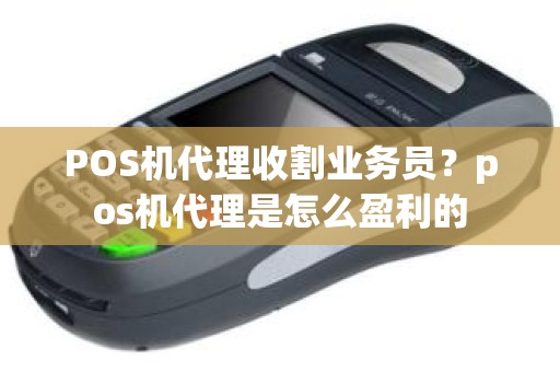 POS机代理收割业务员？pos机代理是怎么盈利的