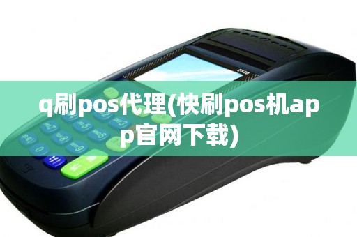 q刷pos代理(快刷pos机app官网下载)