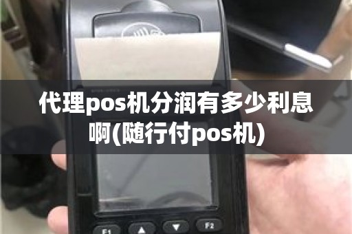 代理pos机分润有多少利息啊(随行付pos机)