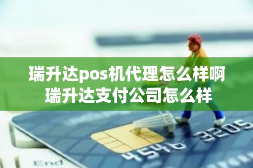 瑞升达pos机代理怎么样啊 瑞升达支付公司怎么样