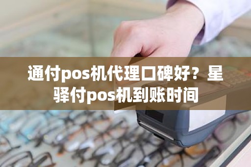 通付pos机代理口碑好？星驿付pos机到账时间