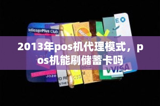 2013年pos机代理模式，pos机能刷储蓄卡吗